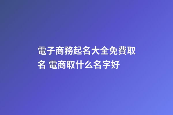 電子商務起名大全免費取名 電商取什么名字好-第1張-公司起名-玄機派
